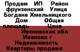 Продам 3 ИП  › Район ­ фрунзенский › Улица ­ Богдана Хмельницкого › Дом ­ 55 › Общая площадь ­ 111 › Цена ­ 5 650 000 - Ивановская обл., Иваново г. Недвижимость » Квартиры продажа   . Ивановская обл.